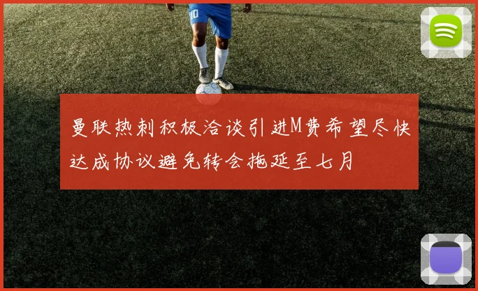曼联热刺积极洽谈引进M费希望尽快达成协议避免转会拖延至七月
