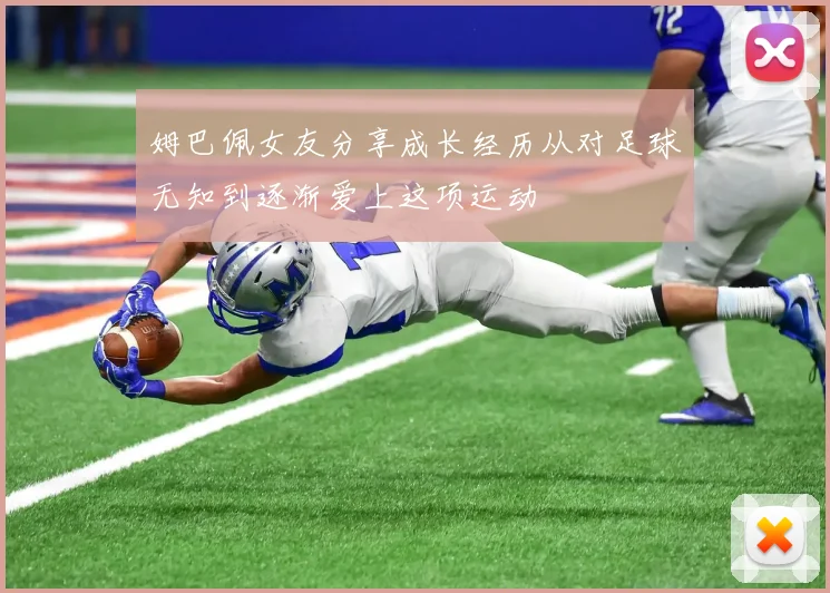 姆巴佩女友分享成长经历从对足球无知到逐渐爱上这项运动