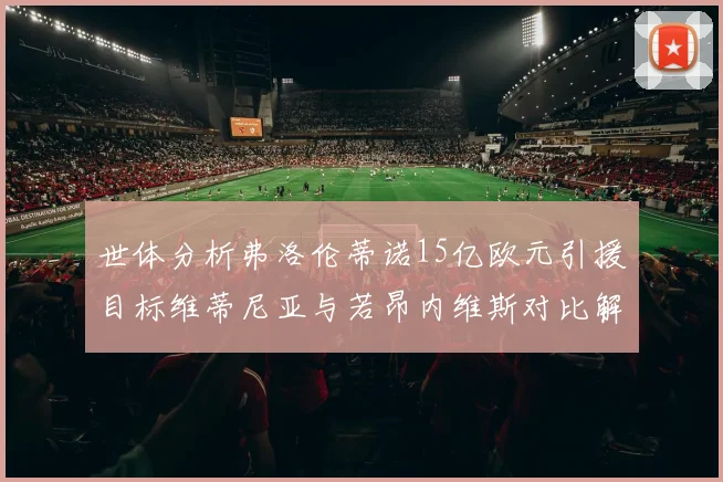 世体分析弗洛伦蒂诺15亿欧元引援目标维蒂尼亚与若昂内维斯对比解析