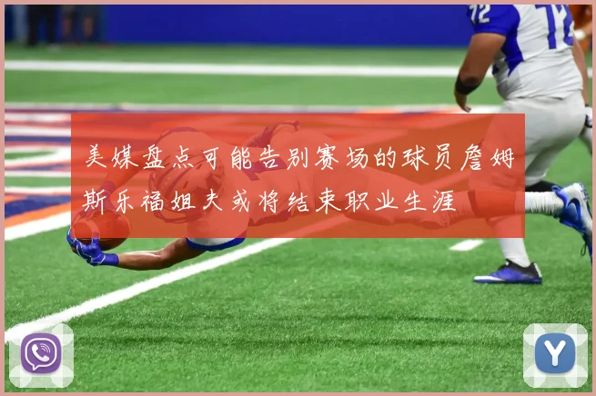 美媒盘点可能告别赛场的球员詹姆斯乐福姐夫或将结束职业生涯