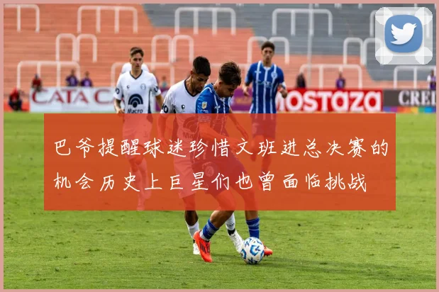 巴爷提醒球迷珍惜文班进总决赛的机会历史上巨星们也曾面临挑战