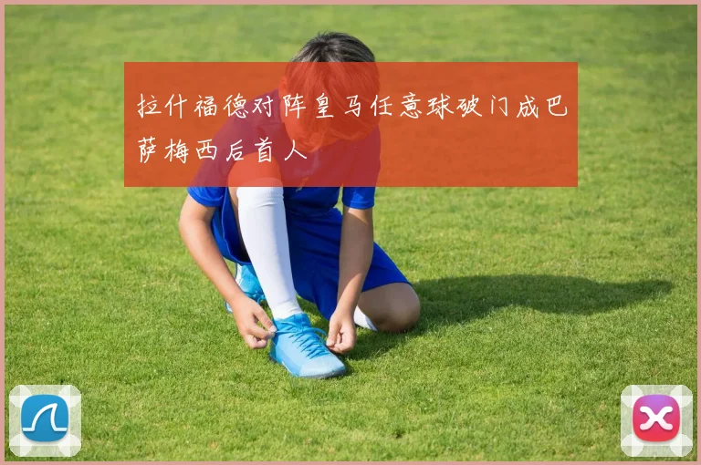 拉什福德对阵皇马任意球破门成巴萨梅西后首人