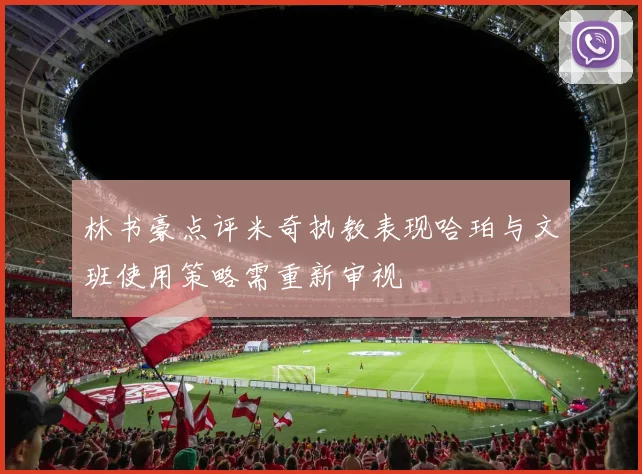 林书豪点评米奇执教表现哈珀与文班使用策略需重新审视